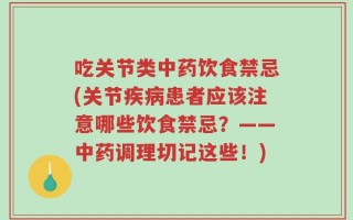 吃关节类中药饮食禁忌(关节疾病患者应该注意哪些饮食禁忌？——中药调理切记这些！)