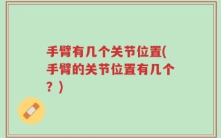 手臂有几个关节位置(手臂的关节位置有几个？)
