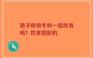 孢子粉和牛奶一起吃有吗？饮食搭配的