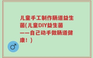 儿童手工制作肠道益生菌(儿童DIY益生菌——自己动手做肠道健康！)