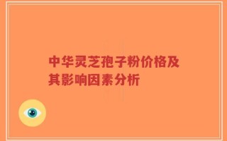 中华灵芝孢子粉价格及其影响因素分析