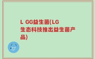 L GG益生菌(LG生态科技推出益生菌产品)