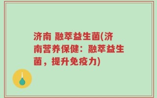 济南 融萃益生菌(济南营养保健：融萃益生菌，提升免疫力)