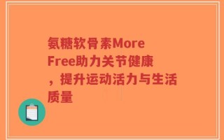 氨糖软骨素More Free助力关节健康，提升运动活力与生活质量