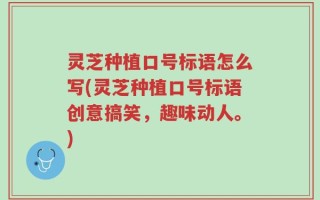 灵芝种植口号标语怎么写(灵芝种植口号标语创意搞笑，趣味动人。)