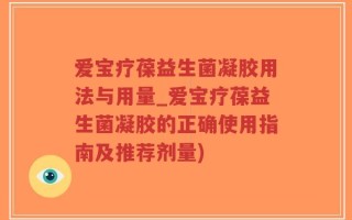 爱宝疗葆益生菌凝胶用法与用量_爱宝疗葆益生菌凝胶的正确使用指南及推荐剂量)
