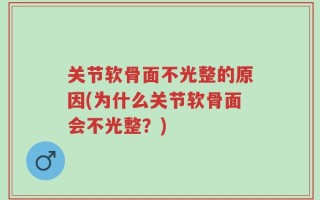关节软骨面不光整的原因(为什么关节软骨面会不光整？)