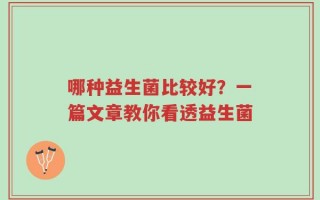 哪种益生菌比较好？一篇文章教你看透益生菌
