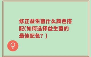 修正益生菌什么颜色搭配(如何选择益生菌的最佳配色？)