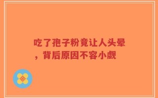 吃了孢子粉竟让人头晕，背后原因不容小觑