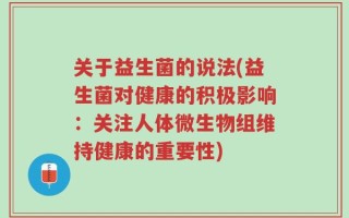 关于益生菌的说法(益生菌对健康的积极影响：关注人体微生物组维持健康的重要性)