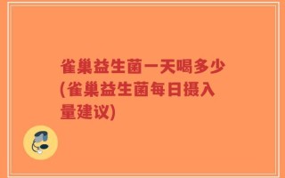 雀巢益生菌一天喝多少(雀巢益生菌每日摄入量建议)