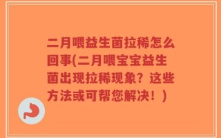 二月喂益生菌拉稀怎么回事(二月喂宝宝益生菌出现拉稀现象？这些方法或可帮您解决！)