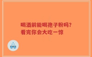 喝酒前能喝孢子粉吗？看完你会大吃一惊