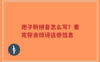 孢子粉拼音怎么写？看完你会惊讶这些信息