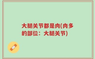 大腿关节都是肉(肉多的部位：大腿关节)