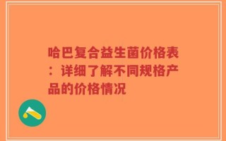 哈巴复合益生菌价格表：详细了解不同规格产品的价格情况