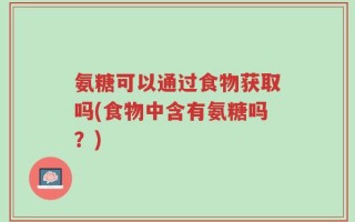 氨糖可以通过食物获取吗(食物中含有氨糖吗？)