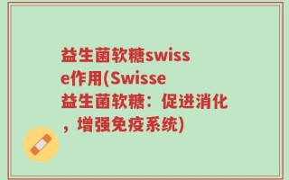 益生菌软糖swisse作用(Swisse益生菌软糖：促进消化，增强免疫系统)