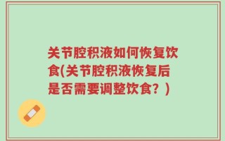 关节腔积液如何恢复饮食(关节腔积液恢复后是否需要调整饮食？)