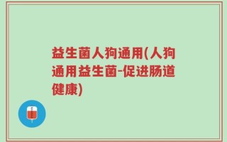 益生菌人狗通用(人狗通用益生菌-促进肠道健康)