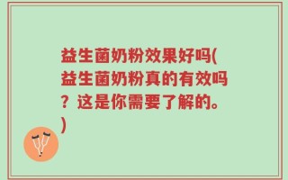 益生菌奶粉效果好吗(益生菌奶粉真的有效吗？这是你需要了解的。)