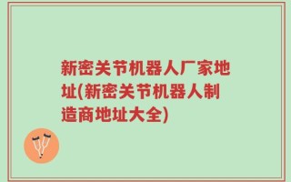 新密关节机器人厂家地址(新密关节机器人制造商地址大全)