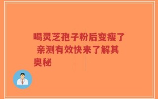 喝灵芝孢子粉后变瘦了 亲测有效快来了解其奥秘