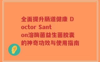 全面提升肠道健康 Doctor Santon溶酶菌益生菌胶囊的神奇功效与使用指南