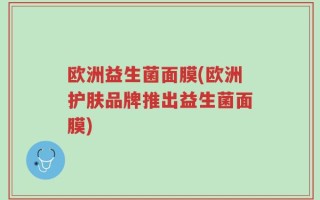 欧洲益生菌面膜(欧洲护肤品牌推出益生菌面膜)