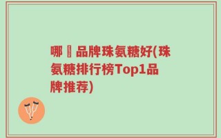 哪個品牌珠氨糖好(珠氨糖排行榜Top1品牌推荐)