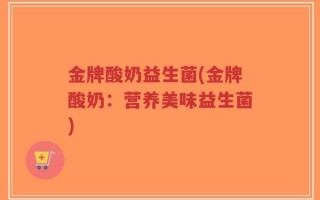 金牌酸奶益生菌(金牌酸奶：营养美味益生菌)