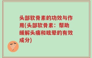 头部软骨素的功效与作用(头部软骨素：帮助缓解头痛和眩晕的有效成分)