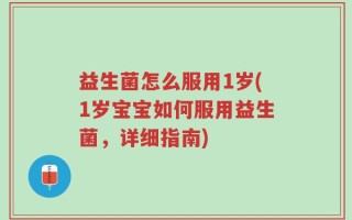 益生菌怎么服用1岁(1岁宝宝如何服用益生菌，详细指南)