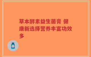 草本酵素益生菌膏 健康新选择营养丰富功效多