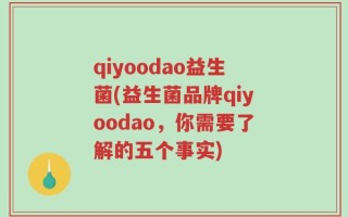 qiyoodao益生菌(益生菌品牌qiyoodao，你需要了解的五个事实)