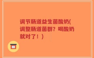 调节肠道益生菌酸奶(调整肠道菌群？喝酸奶就对了！)