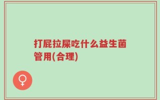 打屁拉屎吃什么益生菌管用(合理)