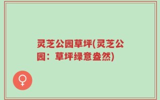 灵芝公园草坪(灵芝公园：草坪绿意盎然)
