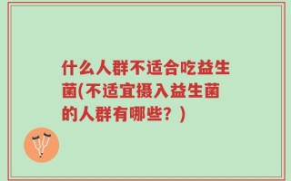 什么人群不适合吃益生菌(不适宜摄入益生菌的人群有哪些？)