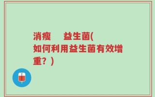 消瘦    益生菌(如何利用益生菌有效增重？)