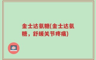 金士达氨糖(金士达氨糖，舒缓关节疼痛)