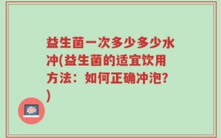 益生菌一次多少多少水冲(益生菌的适宜饮用方法：如何正确冲泡？)
