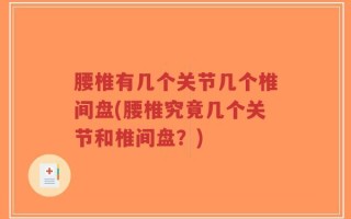 腰椎有几个关节几个椎间盘(腰椎究竟几个关节和椎间盘？)