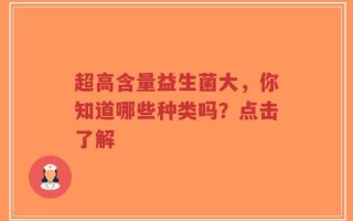 超高含量益生菌大，你知道哪些种类吗？点击了解