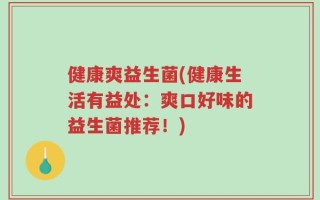 健康爽益生菌(健康生活有益处：爽口好味的益生菌推荐！)