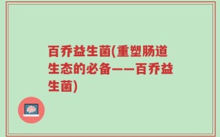 百乔益生菌(重塑肠道生态的必备——百乔益生菌)
