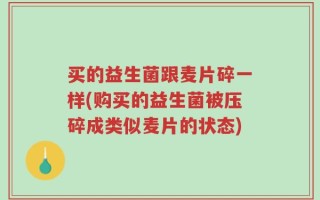 买的益生菌跟麦片碎一样(购买的益生菌被压碎成类似麦片的状态)