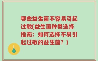 哪些益生菌不容易引起过敏(益生菌种类选择指南：如何选择不易引起过敏的益生菌？)