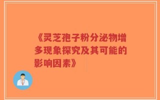《灵芝孢子粉分泌物增多现象探究及其可能的影响因素》